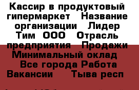 Кассир в продуктовый гипермаркет › Название организации ­ Лидер Тим, ООО › Отрасль предприятия ­ Продажи › Минимальный оклад ­ 1 - Все города Работа » Вакансии   . Тыва респ.